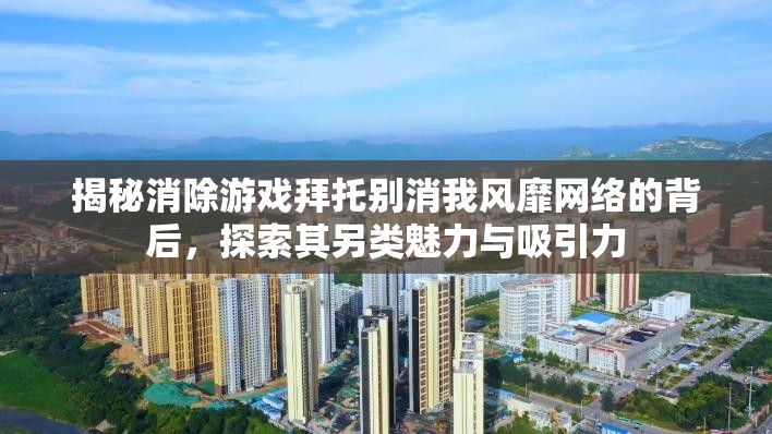 揭秘消除游戏拜托别消我风靡网络的背后，探索其另类魅力与吸引力