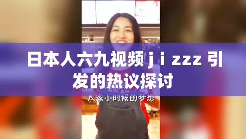 日本人六九视频 jⅰzzz 引发的热议探讨