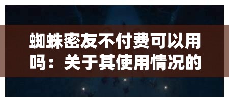 蜘蛛密友不付费可以用吗：关于其使用情况的详细探讨