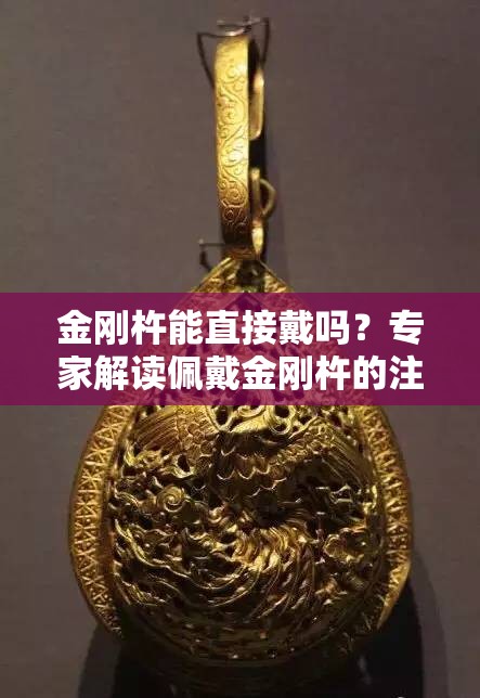 金刚杵能直接戴吗？专家解读佩戴金刚杵的注意事项