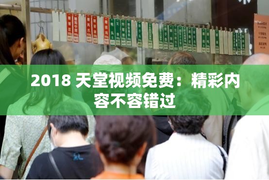 2018 天堂视频免费：精彩内容不容错过