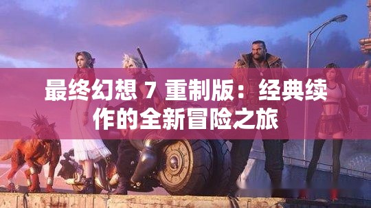 最终幻想 7 重制版：经典续作的全新冒险之旅