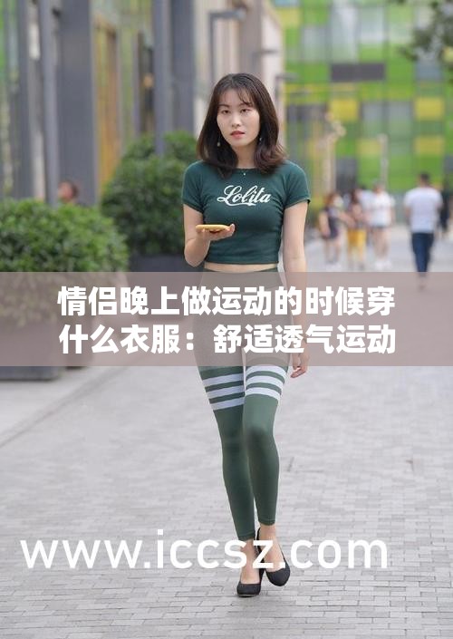 情侣晚上做运动的时候穿什么衣服：舒适透气运动装更合适