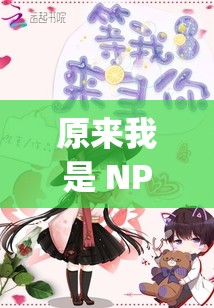 原来我是 NPC[快穿]：穿梭不同世界的奇妙之旅