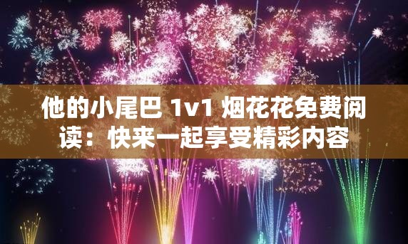 他的小尾巴 1v1 烟花花免费阅读：快来一起享受精彩内容