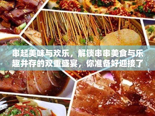 串起美味与欢乐，解锁串串美食与乐趣并存的双重盛宴，你准备好迎接了吗？