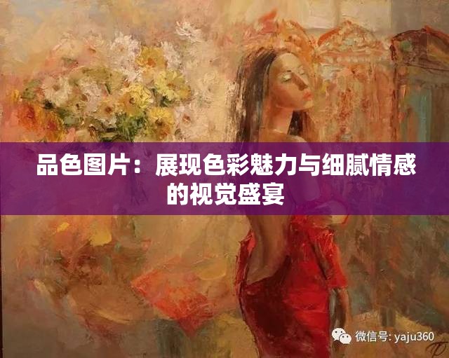 品色图片：展现色彩魅力与细腻情感的视觉盛宴