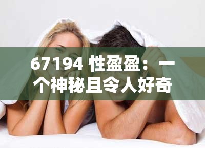 67194 性盈盈：一个神秘且令人好奇的存在