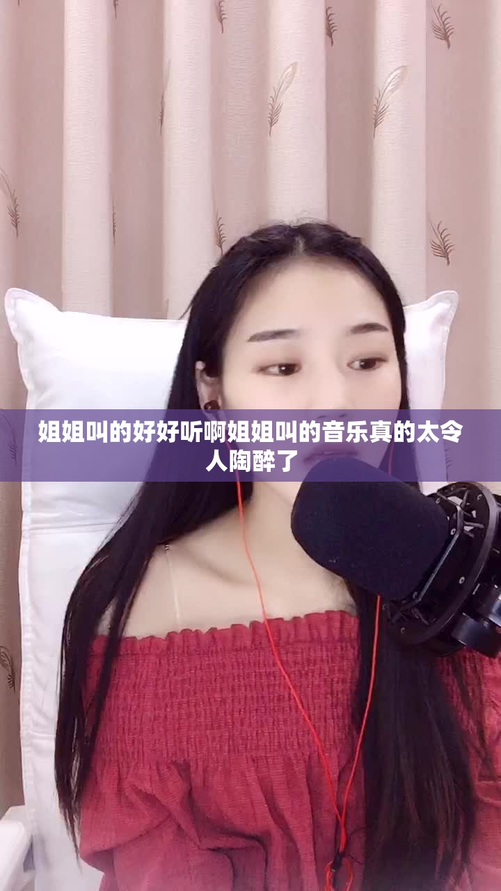 姐姐叫的好好听啊姐姐叫的音乐真的太令人陶醉了