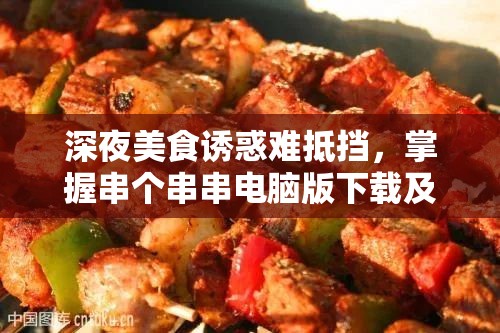 深夜美食诱惑难抵挡，掌握串个串串电脑版下载及安装全攻略