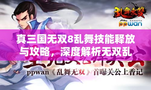 真三国无双8乱舞技能释放与攻略，深度解析无双乱舞如何触发与运用