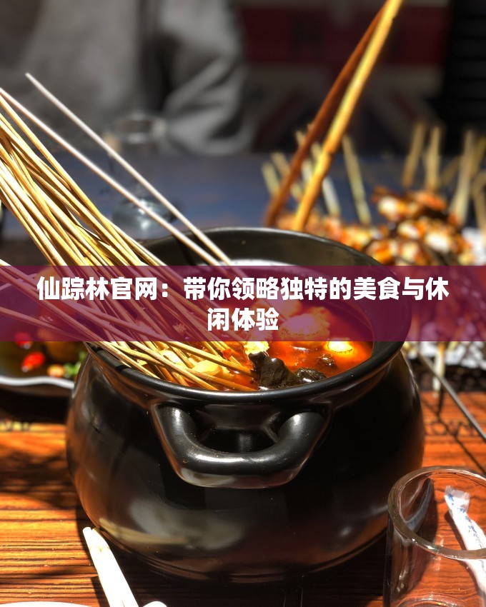 仙踪林官网：带你领略独特的美食与休闲体验