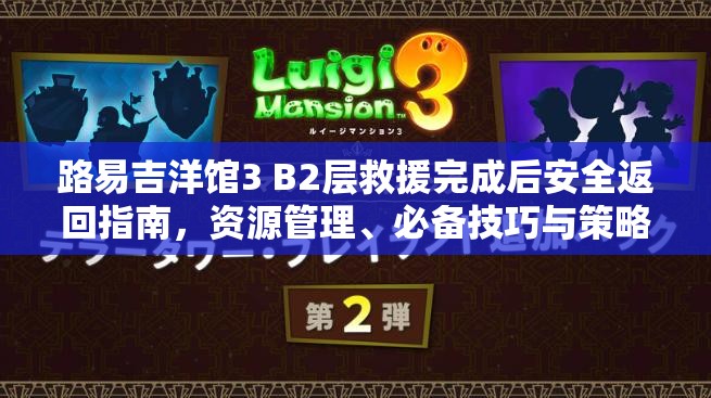 路易吉洋馆3 B2层救援完成后安全返回指南，资源管理、必备技巧与策略解析