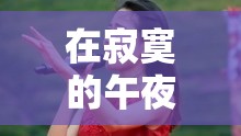 在寂寞的午夜特别的想你：一首感人至深的情歌