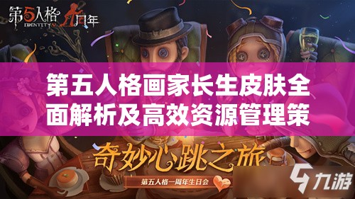 第五人格画家长生皮肤全面解析及高效资源管理策略指南