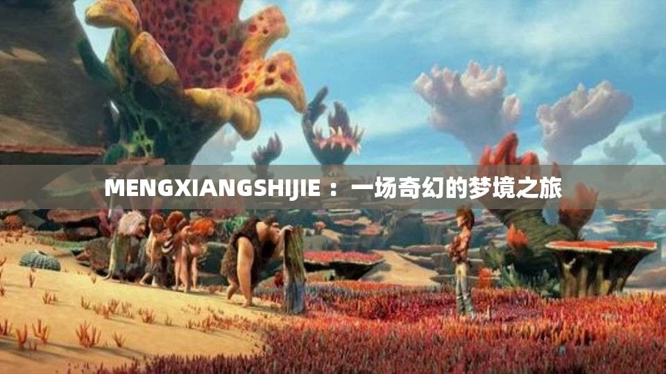 MENGXIANGSHIJIE ：一场奇幻的梦境之旅