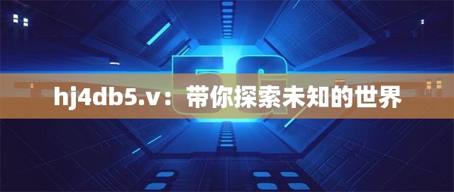 hj4db5.v：带你探索未知的世界