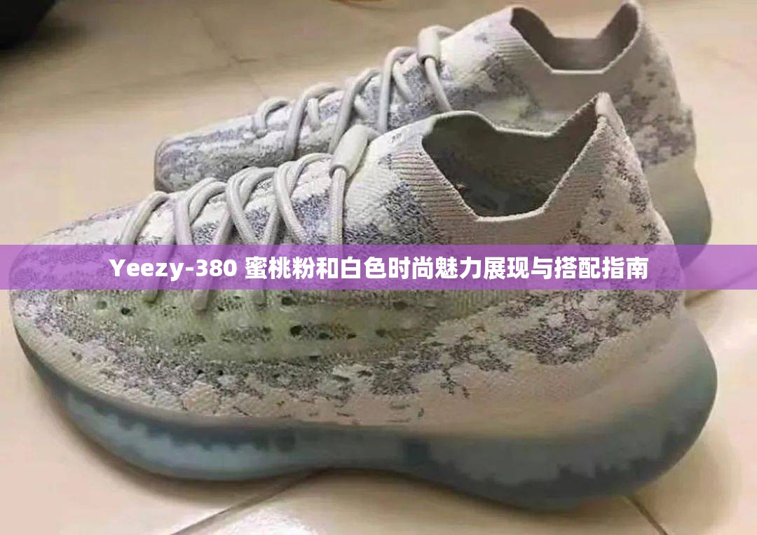 Yeezy-380 蜜桃粉和白色时尚魅力展现与搭配指南