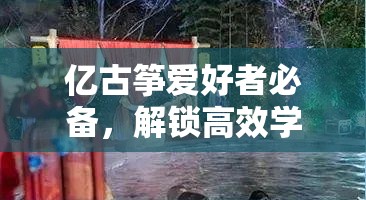 亿古筝爱好者必备，解锁高效学习古筝，迈向新境界的秘籍指南