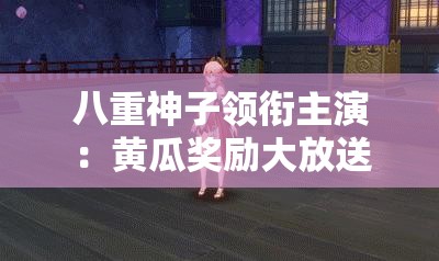 八重神子领衔主演：黄瓜奖励大放送