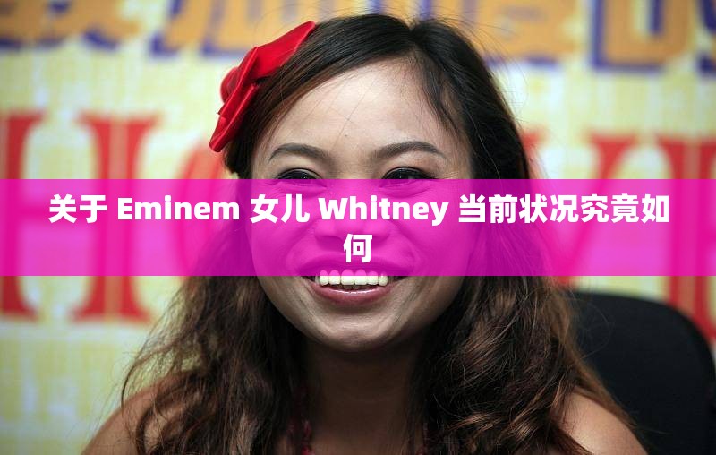 关于 Eminem 女儿 Whitney 当前状况究竟如何