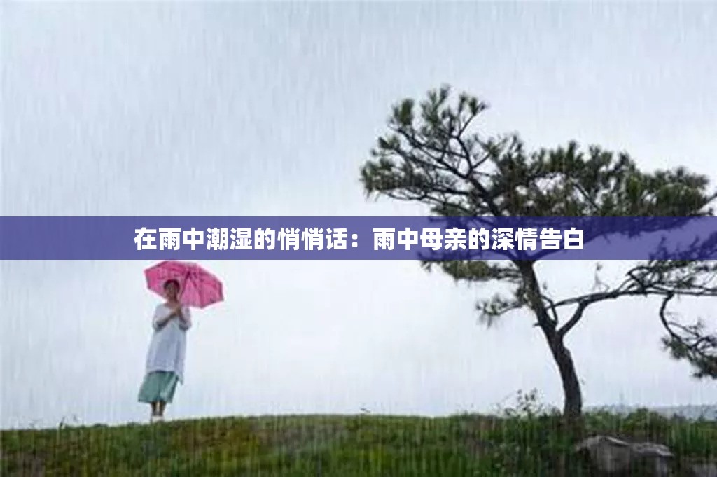 在雨中潮湿的悄悄话：雨中母亲的深情告白