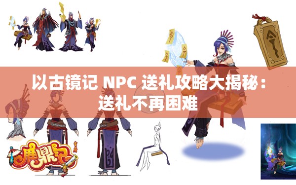 以古镜记 NPC 送礼攻略大揭秘：送礼不再困难