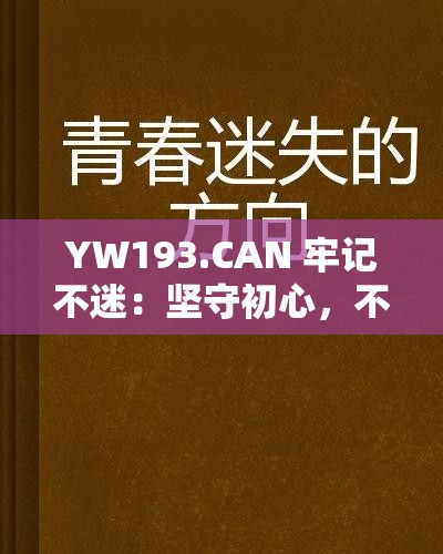 YW193.CAN 牢记不迷：坚守初心，不迷失方向