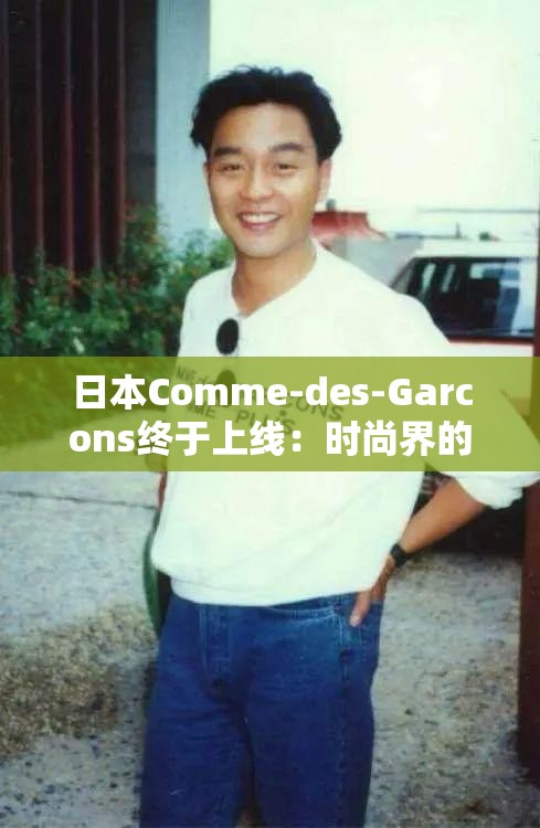 日本Comme-des-Garcons终于上线：时尚界的震撼时刻来临