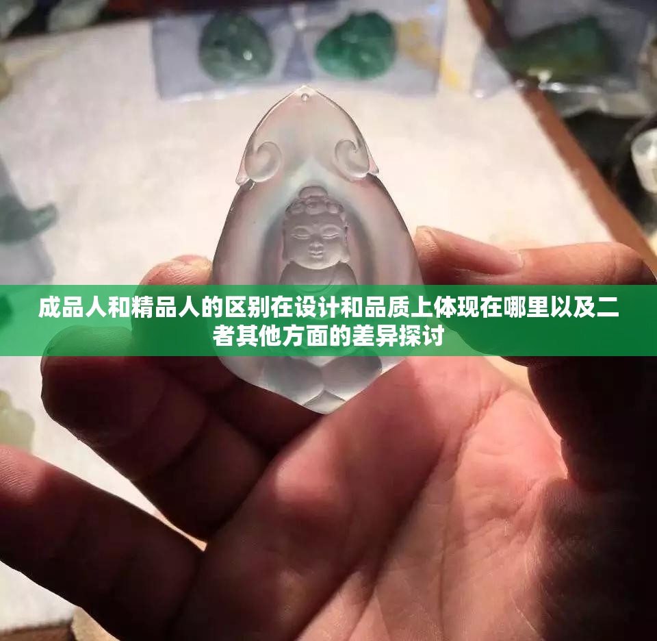 成品人和精品人的区别在设计和品质上体现在哪里以及二者其他方面的差异探讨