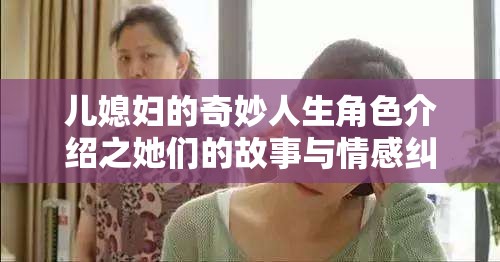 儿媳妇的奇妙人生角色介绍之她们的故事与情感纠葛