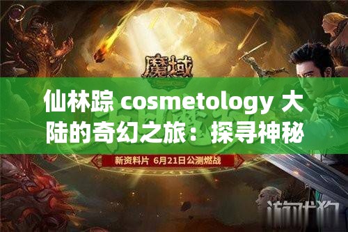 仙林踪 cosmetology 大陆的奇幻之旅：探寻神秘世界