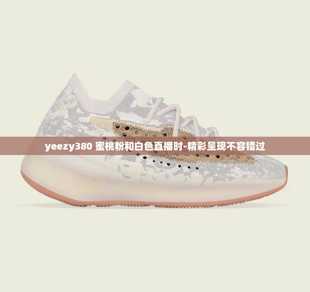 yeezy380 蜜桃粉和白色直播时-精彩呈现不容错过