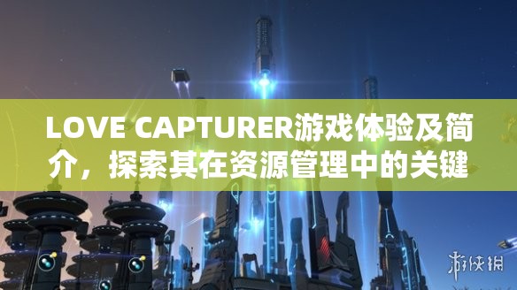 LOVE CAPTURER游戏体验及简介，探索其在资源管理中的关键性应用与趣味性