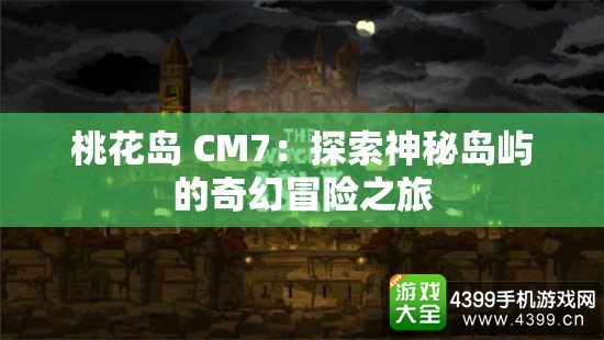 桃花岛 CM7：探索神秘岛屿的奇幻冒险之旅