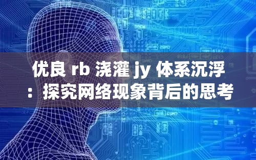 优良 rb 浇灌 jy 体系沉浮：探究网络现象背后的思考