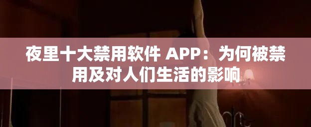 夜里十大禁用软件 APP：为何被禁用及对人们生活的影响