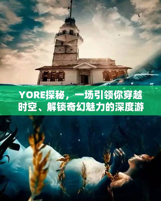 YORE探秘，一场引领你穿越时空、解锁奇幻魅力的深度游玩体验究竟妙在何处？