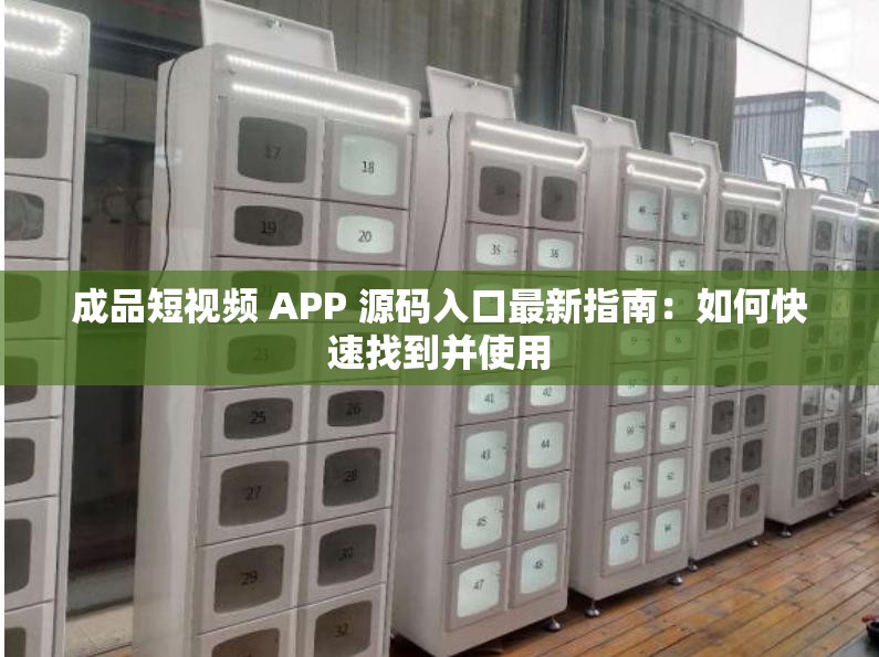 成品短视频 APP 源码入口最新指南：如何快速找到并使用