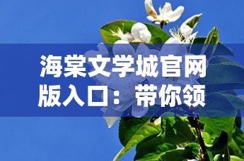 海棠文学城官网版入口：带你领略海棠文学的魅力