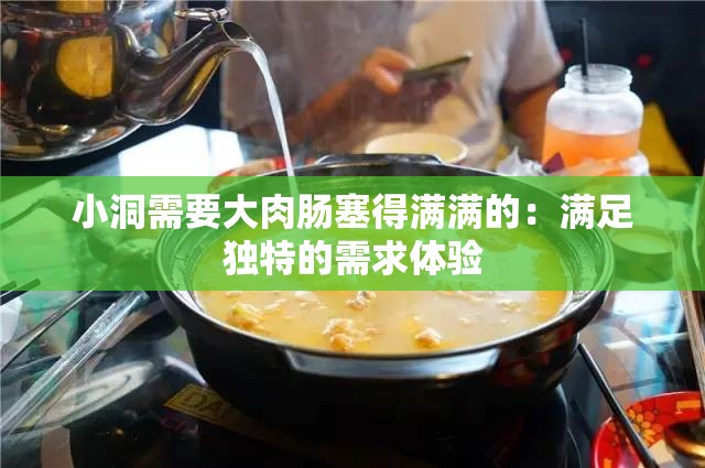 小洞需要大肉肠塞得满满的：满足独特的需求体验