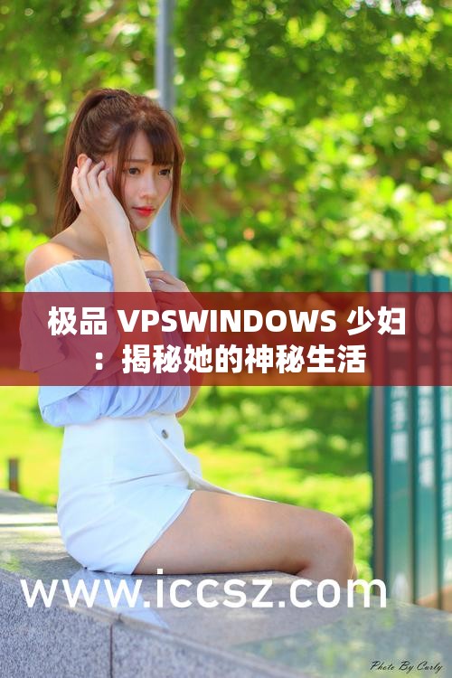 极品 VPSWINDOWS 少妇：揭秘她的神秘生活