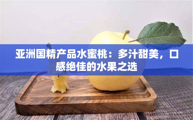 亚洲国精产品水蜜桃：多汁甜美，口感绝佳的水果之选