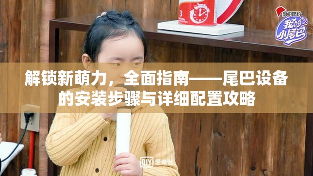 解锁新萌力，全面指南——尾巴设备的安装步骤与详细配置攻略