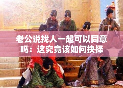 老公说找人一起可以同意吗：这究竟该如何抉择