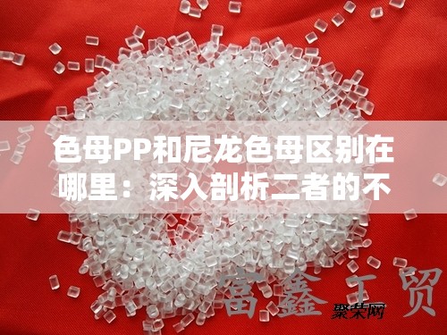 色母PP和尼龙色母区别在哪里：深入剖析二者的不同之处