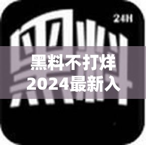 黑料不打烊2024最新入口：带你探索未知的精彩世界