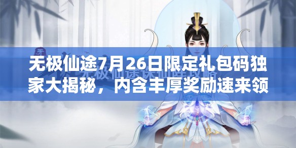 无极仙途7月26日限定礼包码独家大揭秘，内含丰厚奖励速来领取！