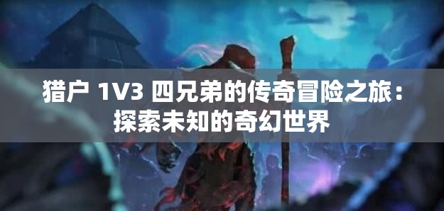 猎户 1V3 四兄弟的传奇冒险之旅：探索未知的奇幻世界