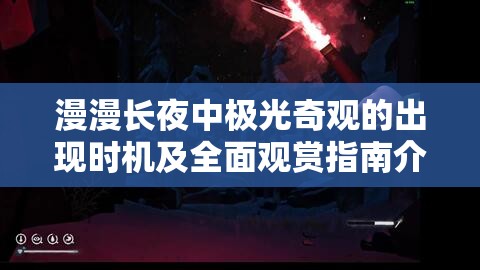 漫漫长夜中极光奇观的出现时机及全面观赏指南介绍